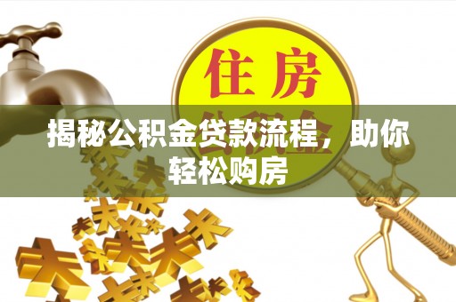 归仁揭秘公积金贷款流程，助你轻松购房