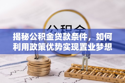 归仁揭秘公积金贷款条件，如何利用政策优势实现置业梦想