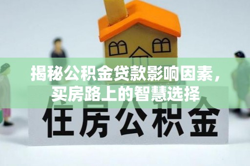 归仁揭秘公积金贷款影响因素，买房路上的智慧选择