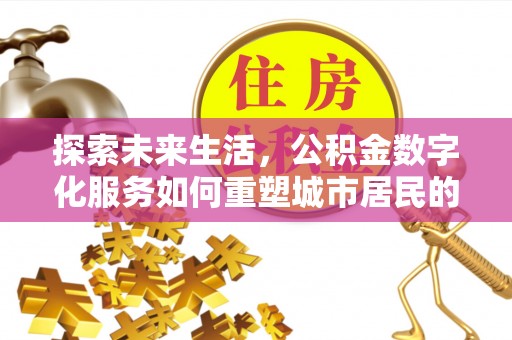 归仁探索未来生活，公积金数字化服务如何重塑城市居民的财务管理