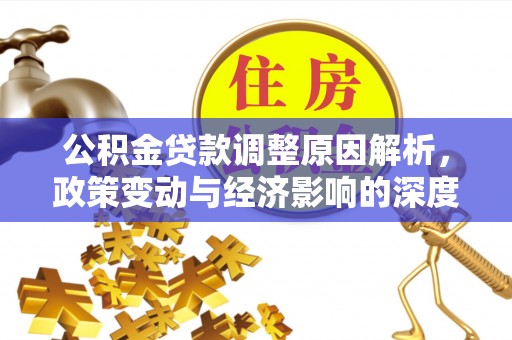 归仁公积金贷款调整原因解析，政策变动与经济影响的深度探讨