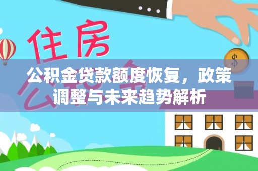 归仁公积金贷款额度恢复，政策调整与未来趋势解析