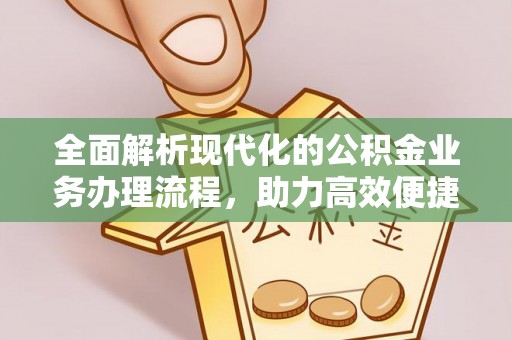 归仁全面解析现代化的公积金业务办理流程，助力高效便捷生活