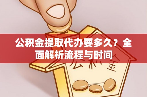 归仁公积金提取代办要多久？全面解析流程与时间