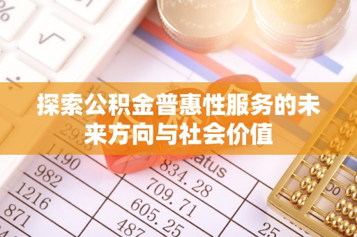 归仁探索公积金普惠性服务的未来方向与社会价值