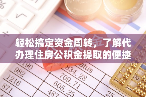 归仁轻松搞定资金周转，了解代办理住房公积金提取的便捷之道