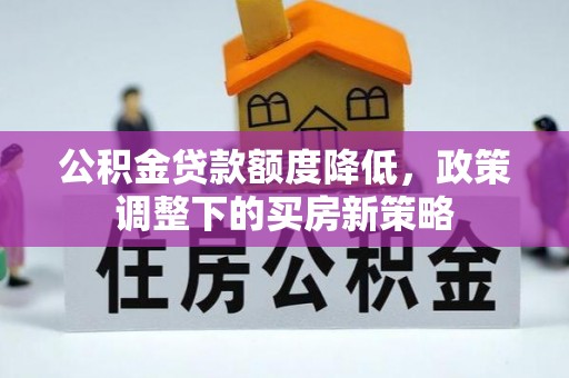 归仁公积金贷款额度降低，政策调整下的买房新策略