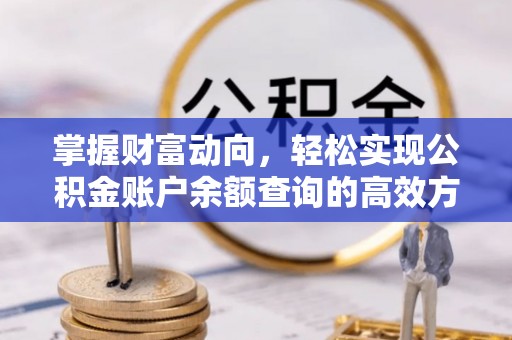 归仁掌握财富动向，轻松实现公积金账户余额查询的高效方式