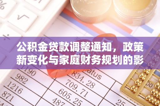 归仁公积金贷款调整通知，政策新变化与家庭财务规划的影响