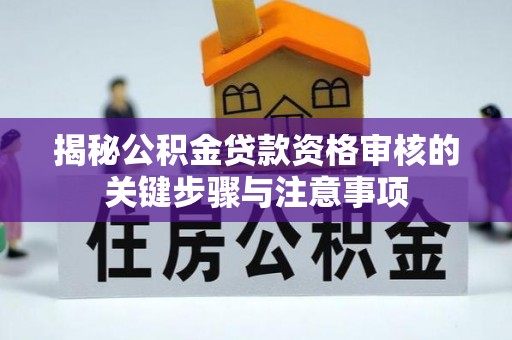 归仁揭秘公积金贷款资格审核的关键步骤与注意事项