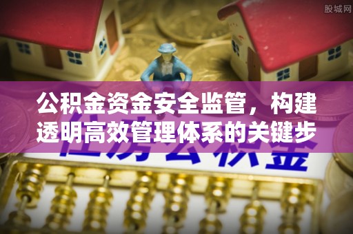 归仁公积金资金安全监管，构建透明高效管理体系的关键步骤