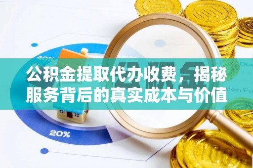 归仁公积金提取代办收费，揭秘服务背后的真实成本与价值
