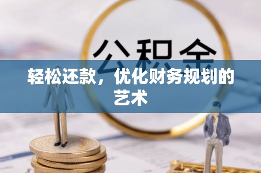 归仁轻松还款，优化财务规划的艺术