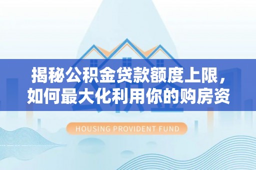 归仁揭秘公积金贷款额度上限，如何最大化利用你的购房资金？