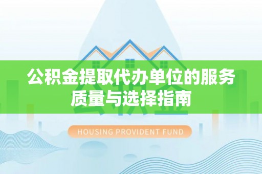归仁公积金提取代办单位的服务质量与选择指南