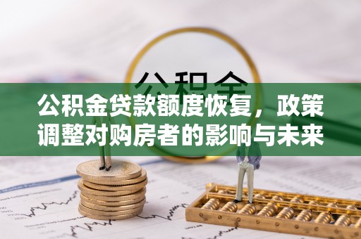 归仁公积金贷款额度恢复，政策调整对购房者的影响与未来展望