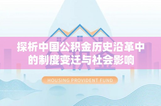 归仁探析中国公积金历史沿革中的制度变迁与社会影响