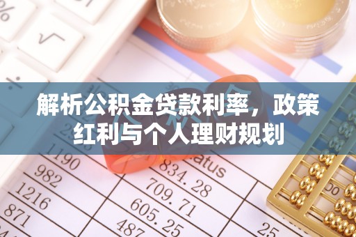 归仁解析公积金贷款利率，政策红利与个人理财规划