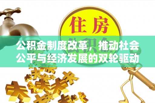 归仁公积金制度改革，推动社会公平与经济发展的双轮驱动