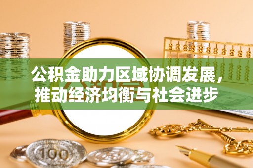 归仁公积金助力区域协调发展，推动经济均衡与社会进步