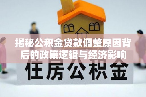 归仁揭秘公积金贷款调整原因背后的政策逻辑与经济影响