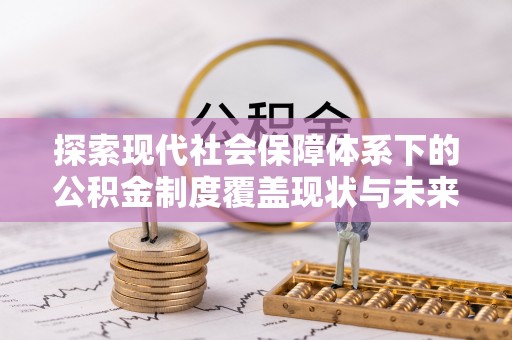 归仁探索现代社会保障体系下的公积金制度覆盖现状与未来发展