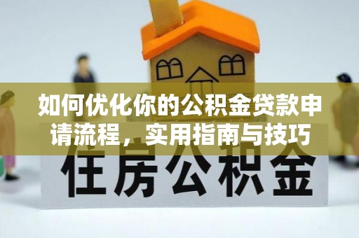 归仁如何优化你的公积金贷款申请流程，实用指南与技巧