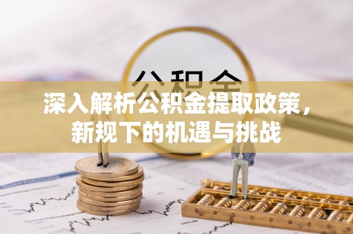 归仁深入解析公积金提取政策，新规下的机遇与挑战