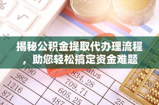 归仁揭秘公积金提取代办理流程，助您轻松搞定资金难题
