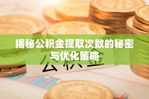 归仁揭秘公积金提取次数的秘密与优化策略