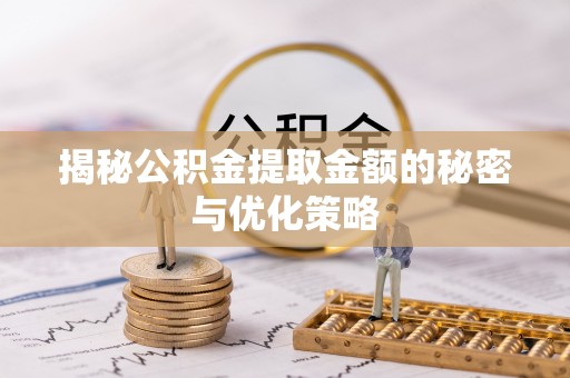 归仁揭秘公积金提取金额的秘密与优化策略