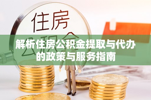 归仁解析住房公积金提取与代办的政策与服务指南