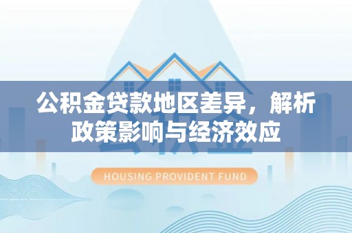 归仁公积金贷款地区差异，解析政策影响与经济效应