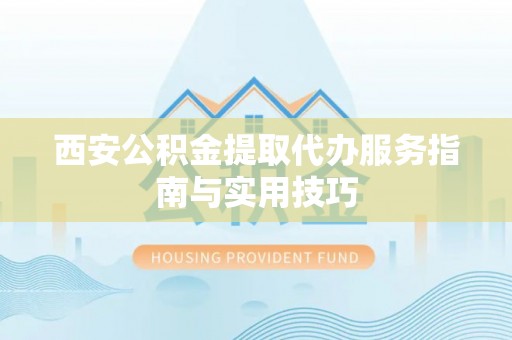 归仁西安公积金提取代办服务指南与实用技巧