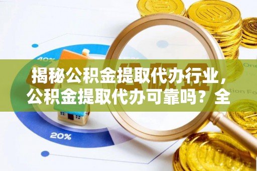 归仁揭秘公积金提取代办行业，公积金提取代办可靠吗？全面解析与风险规避