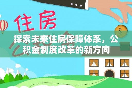 归仁探索未来住房保障体系，公积金制度改革的新方向