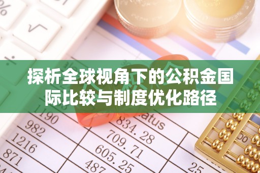 归仁探析全球视角下的公积金国际比较与制度优化路径