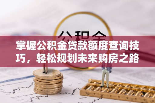 归仁掌握公积金贷款额度查询技巧，轻松规划未来购房之路