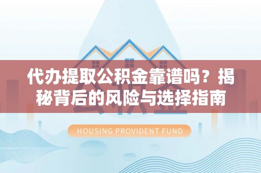 归仁代办提取公积金靠谱吗？揭秘背后的风险与选择指南