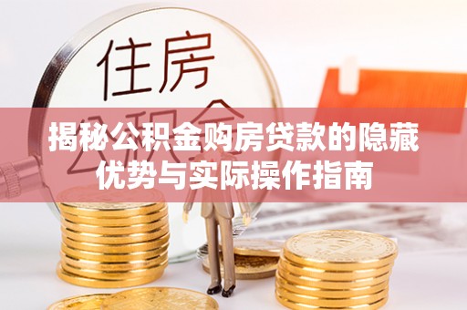 归仁揭秘公积金购房贷款的隐藏优势与实际操作指南