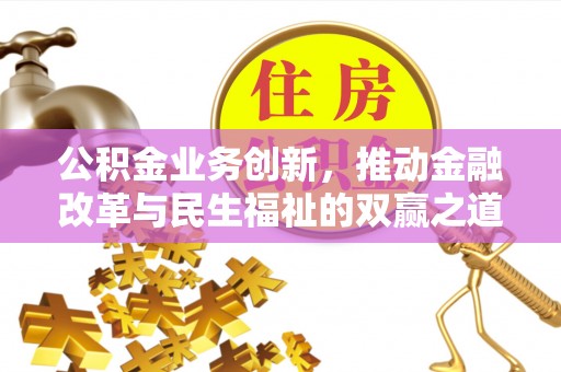 归仁公积金业务创新，推动金融改革与民生福祉的双赢之道