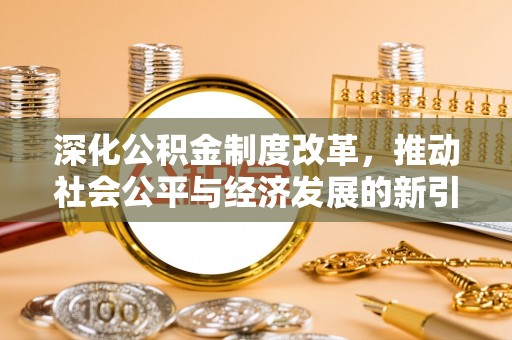 归仁深化公积金制度改革，推动社会公平与经济发展的新引擎