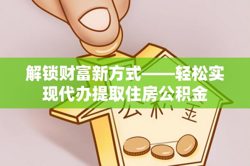归仁解锁财富新方式——轻松实现代办提取住房公积金