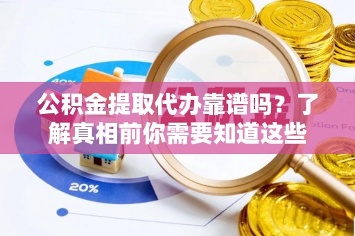 归仁公积金提取代办靠谱吗？了解真相前你需要知道这些