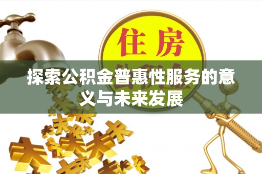 归仁探索公积金普惠性服务的意义与未来发展