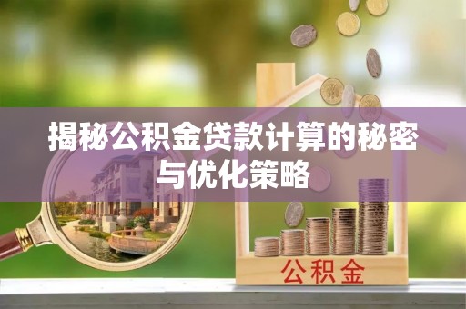 归仁揭秘公积金贷款计算的秘密与优化策略