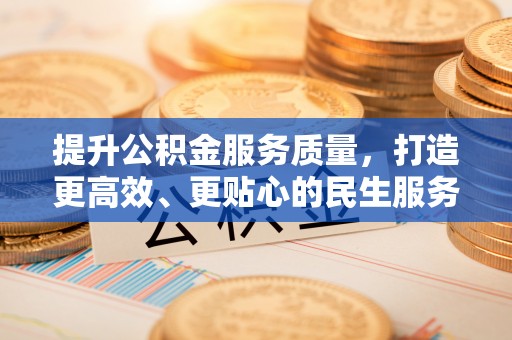 归仁提升公积金服务质量，打造更高效、更贴心的民生服务体验