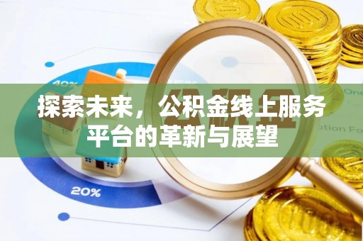 归仁探索未来，公积金线上服务平台的革新与展望