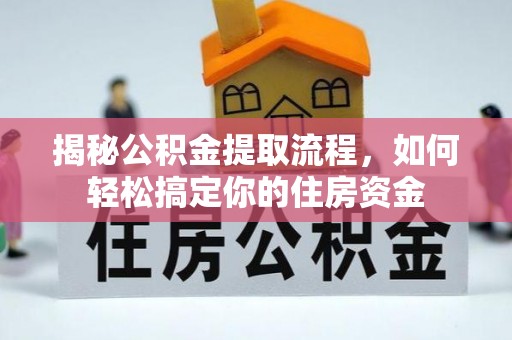 归仁揭秘公积金提取流程，如何轻松搞定你的住房资金