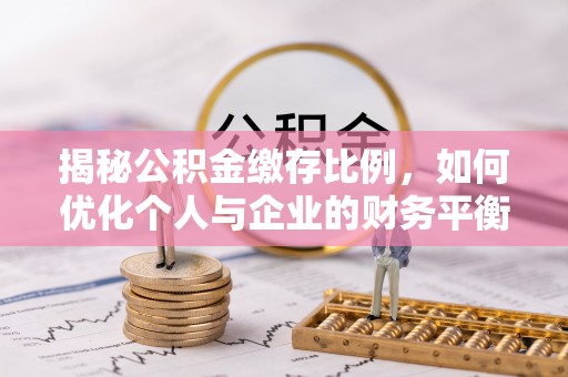 归仁揭秘公积金缴存比例，如何优化个人与企业的财务平衡